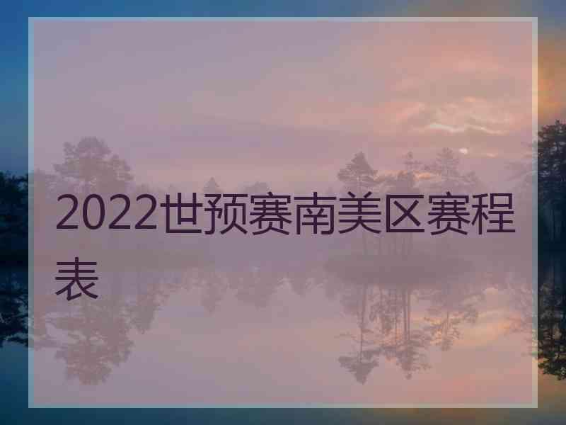 2022世预赛南美区赛程表