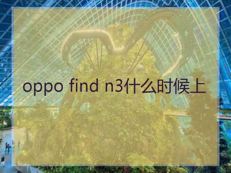 oppo find n3什么时候上