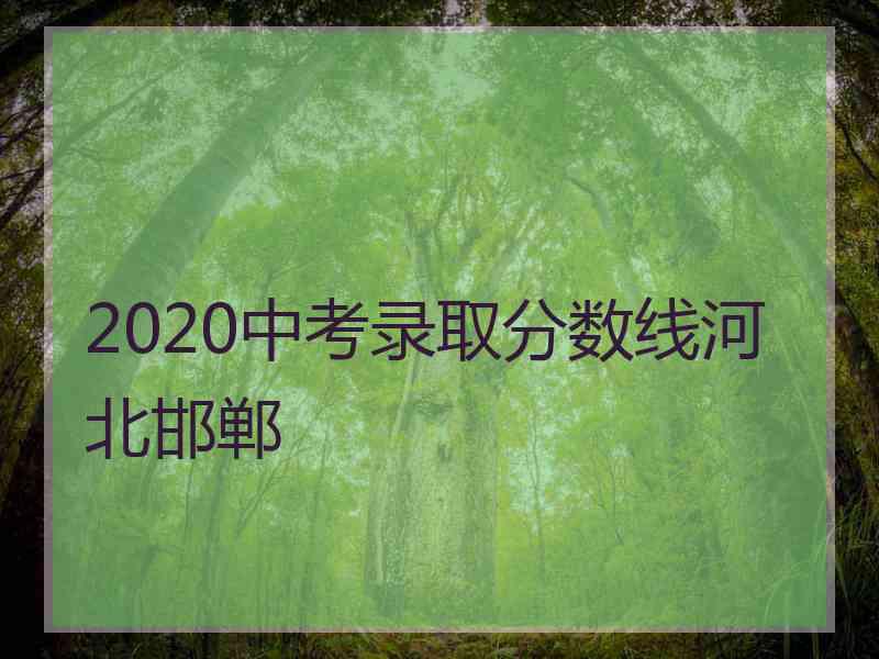 2020中考录取分数线河北邯郸