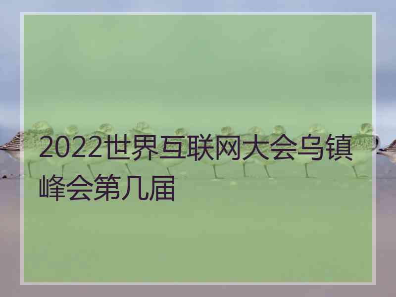 2022世界互联网大会乌镇峰会第几届