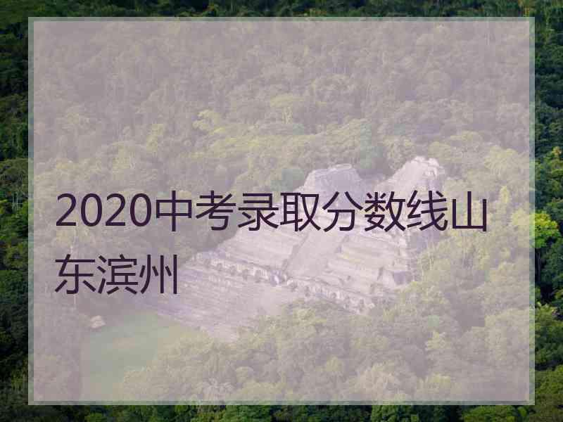 2020中考录取分数线山东滨州