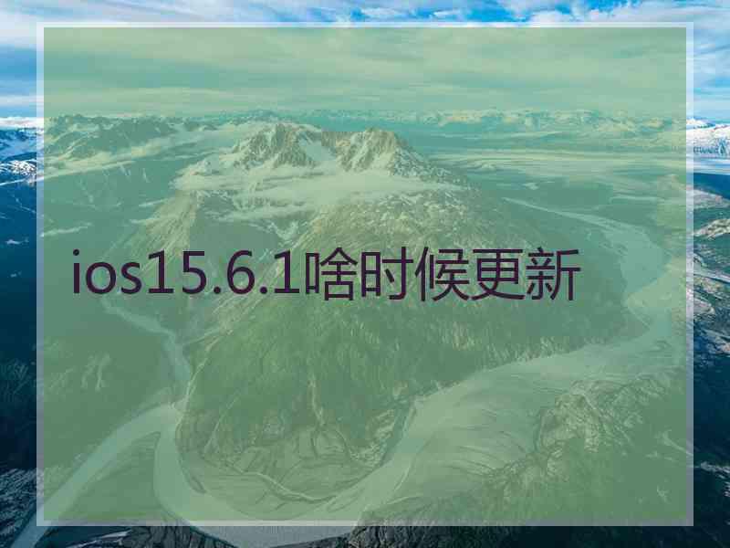 ios15.6.1啥时候更新