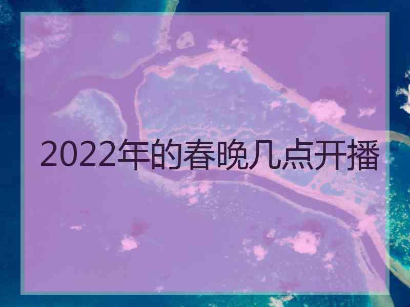 2022年的春晚几点开播