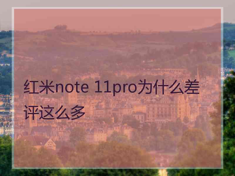 红米note 11pro为什么差评这么多