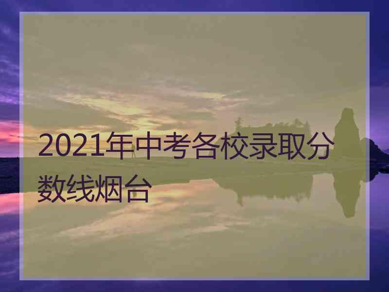 2021年中考各校录取分数线烟台