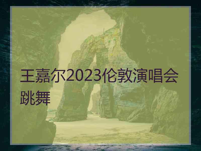 王嘉尔2023伦敦演唱会跳舞