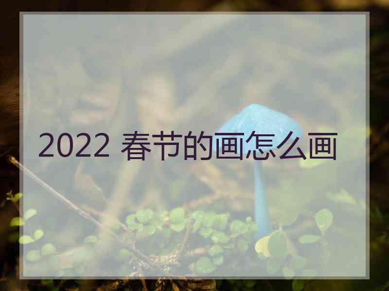 2022 春节的画怎么画