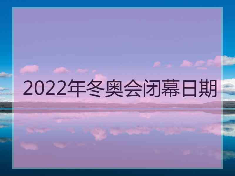 2022年冬奥会闭幕日期