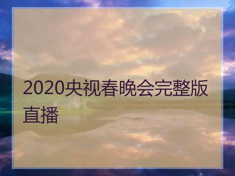 2020央视春晚会完整版直播