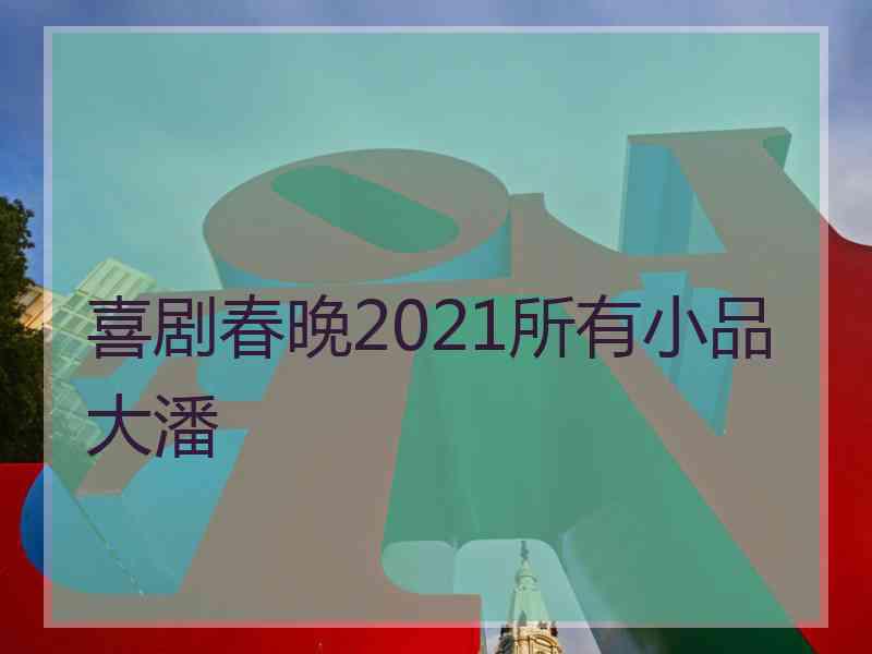 喜剧春晚2021所有小品大潘