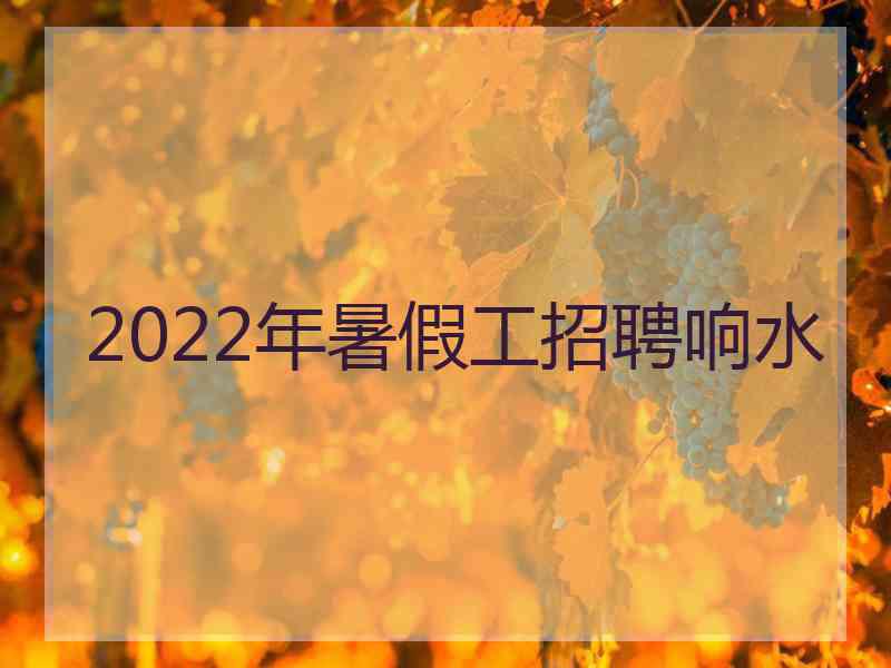 2022年暑假工招聘响水