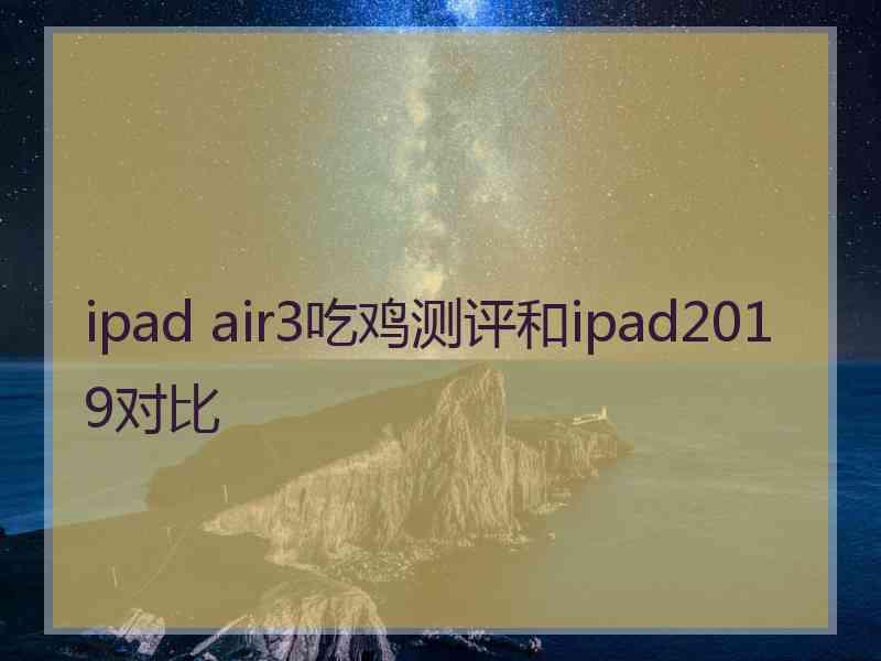 ipad air3吃鸡测评和ipad2019对比