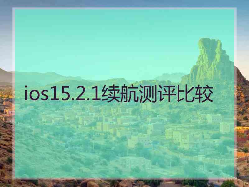 ios15.2.1续航测评比较