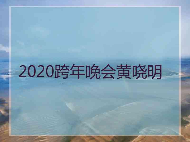 2020跨年晚会黄晓明