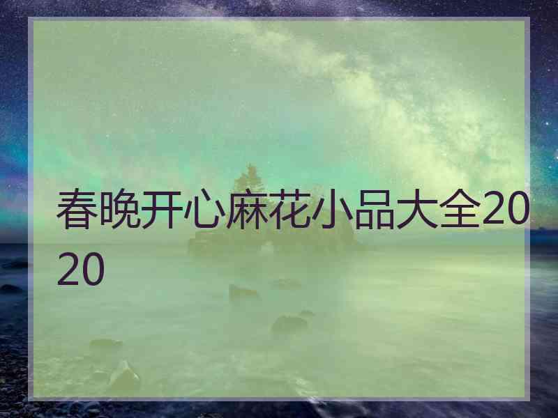 春晚开心麻花小品大全2020