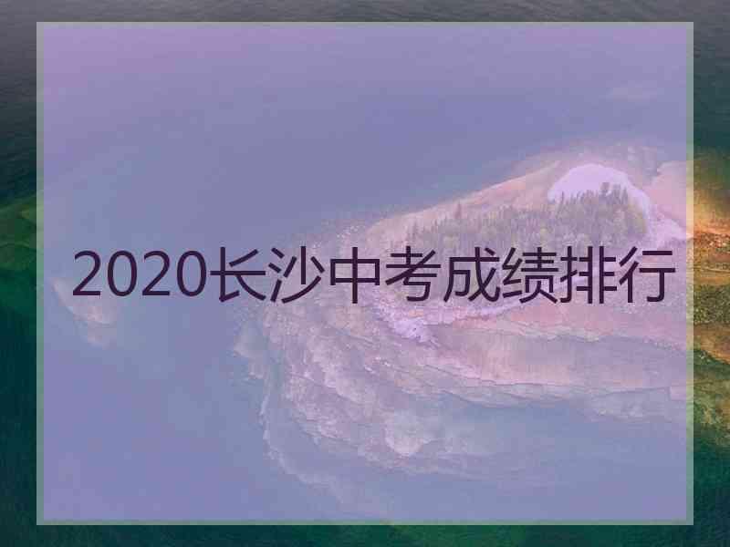 2020长沙中考成绩排行