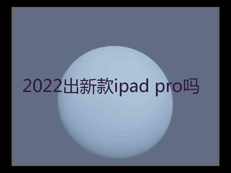 2022出新款ipad pro吗