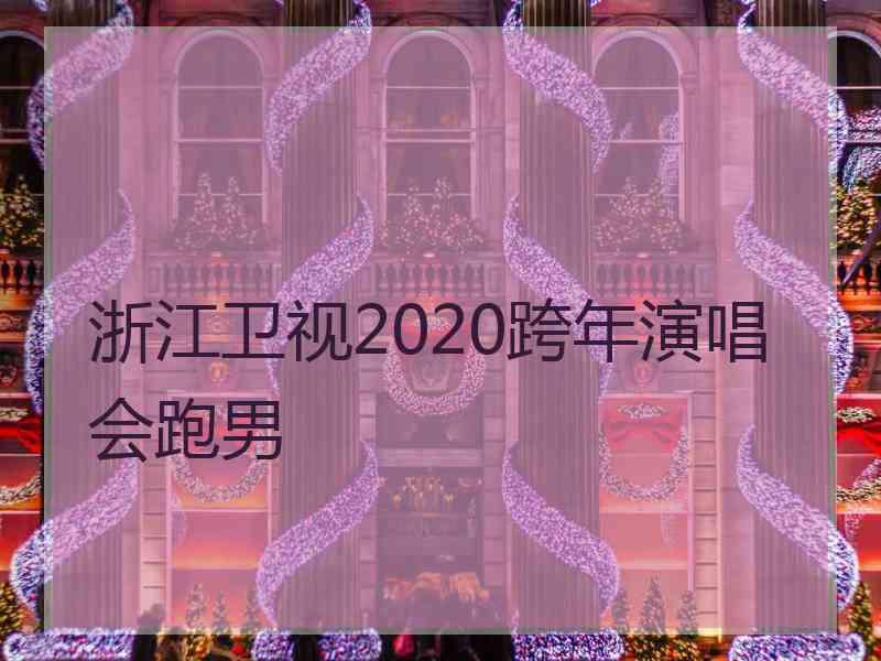 浙江卫视2020跨年演唱会跑男