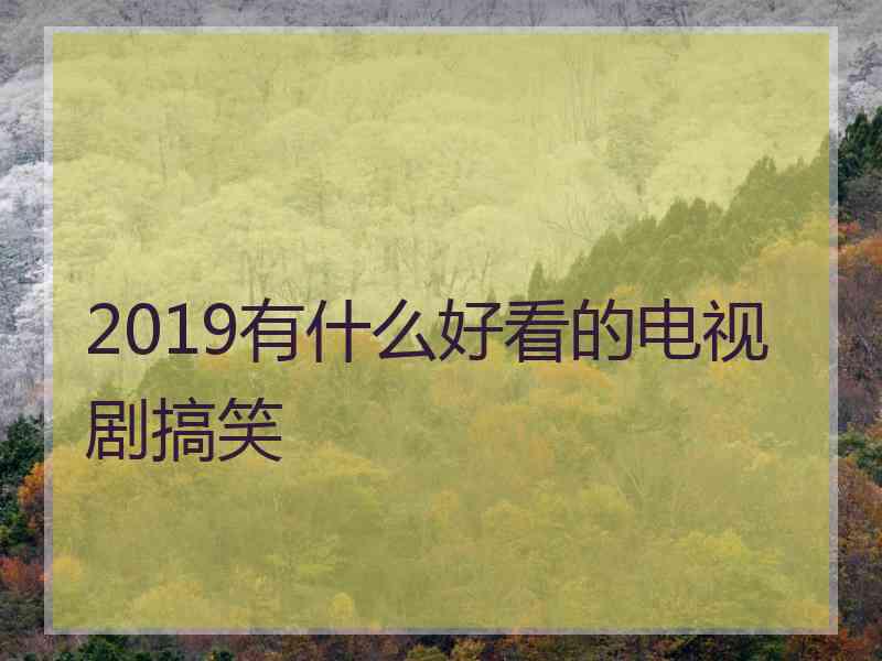 2019有什么好看的电视剧搞笑