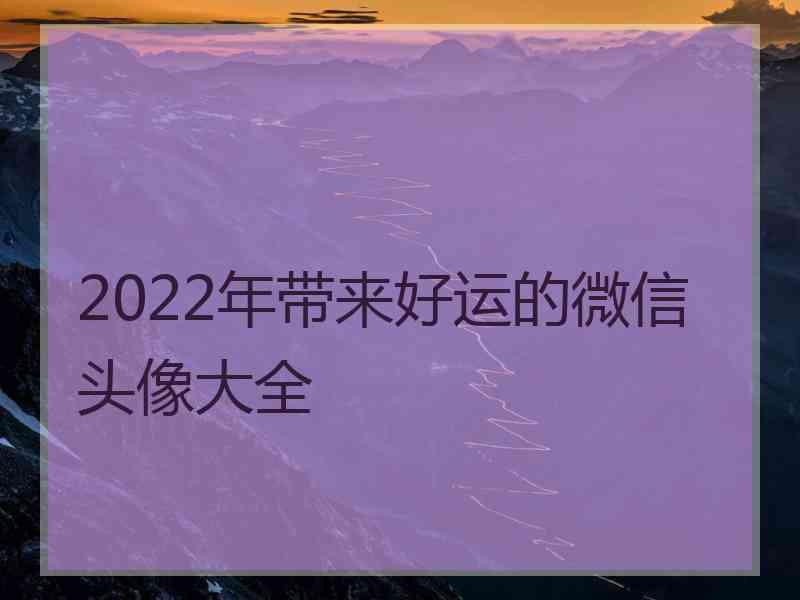 2022年带来好运的微信头像大全