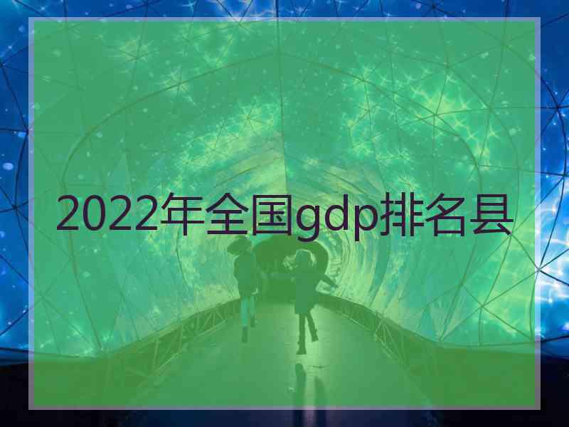 2022年全国gdp排名县