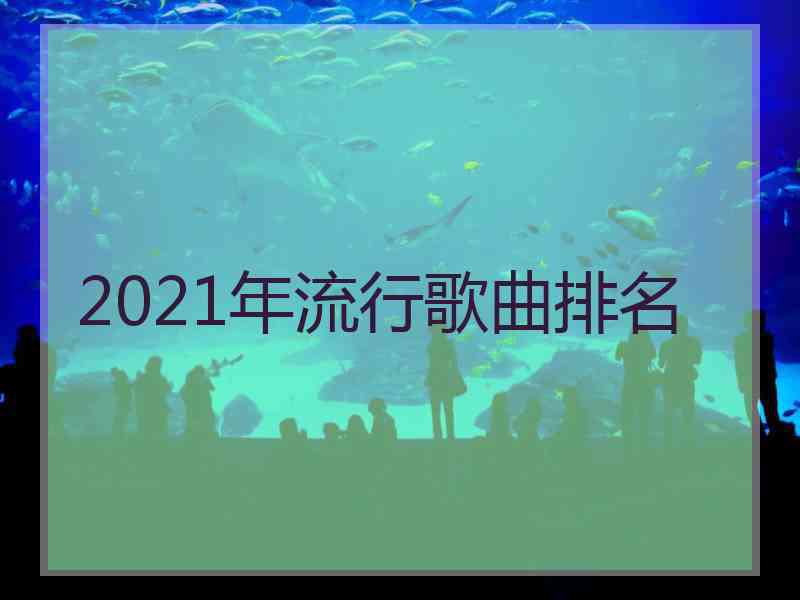 2021年流行歌曲排名