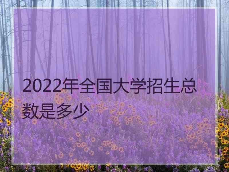 2022年全国大学招生总数是多少