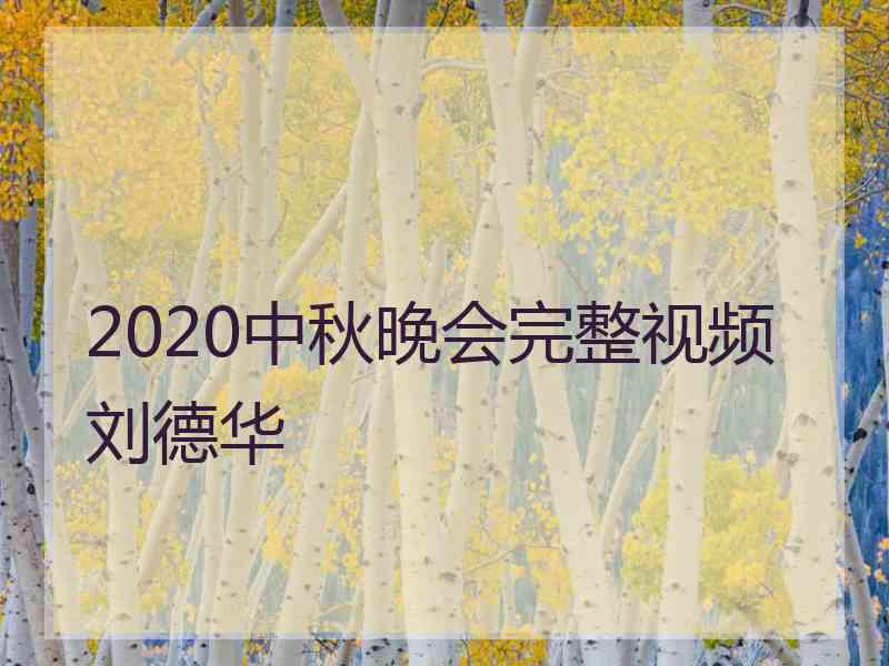 2020中秋晚会完整视频刘德华