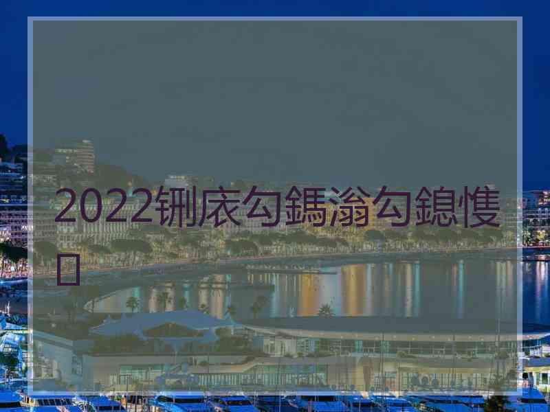 2022铏庡勾鎷滃勾鎴愯