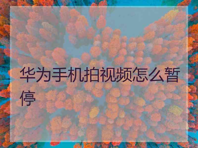 华为手机拍视频怎么暂停