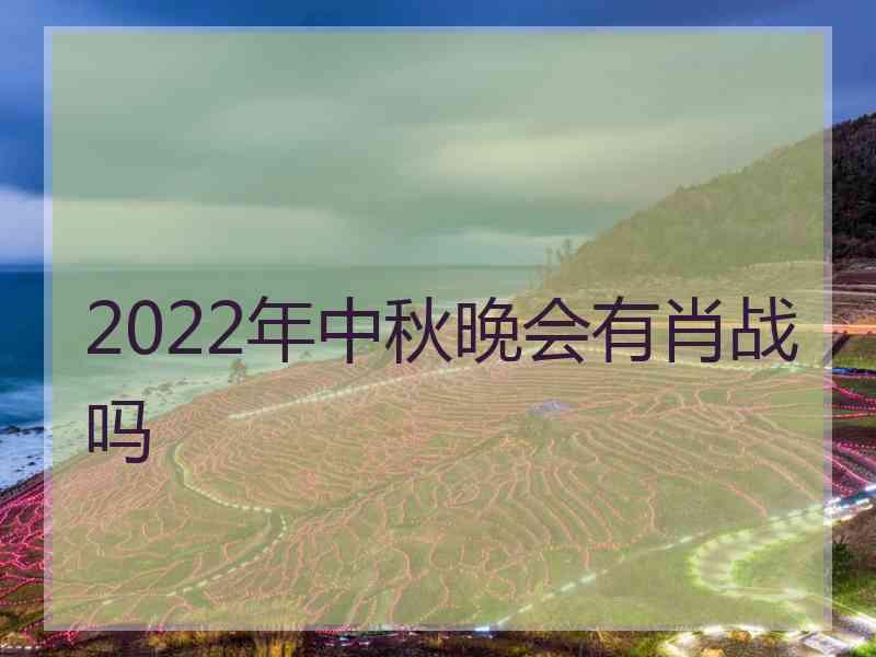 2022年中秋晚会有肖战吗