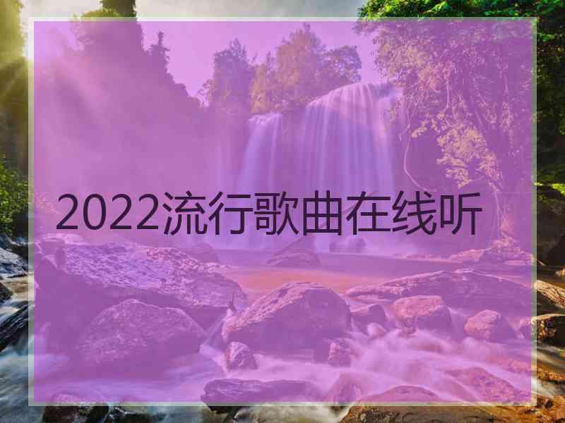 2022流行歌曲在线听