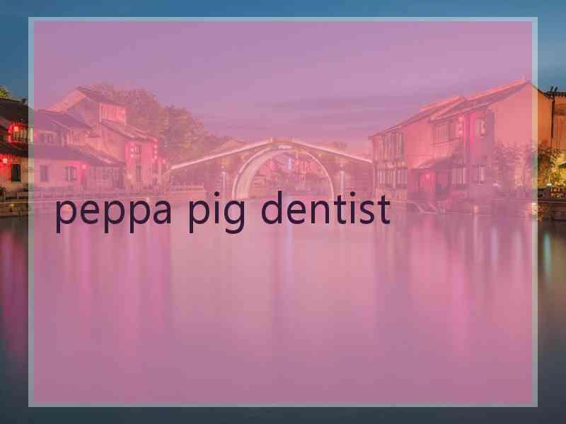 peppa pig dentist