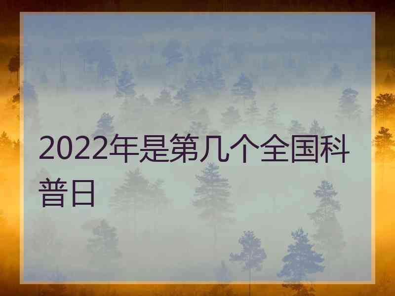 2022年是第几个全国科普日