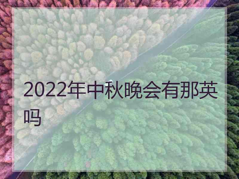 2022年中秋晚会有那英吗