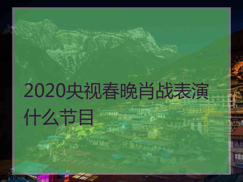 2020央视春晚肖战表演什么节目