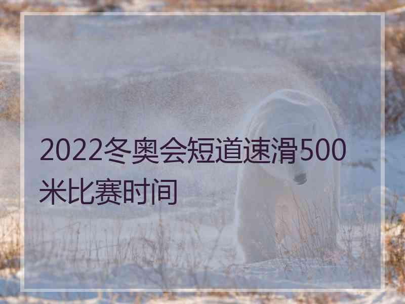 2022冬奥会短道速滑500米比赛时间