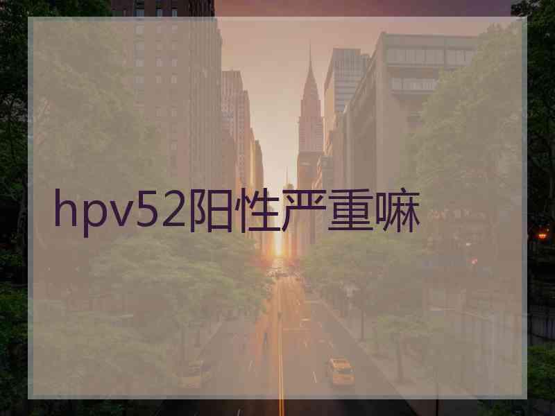 hpv52阳性严重嘛