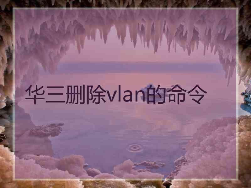 华三删除vlan的命令