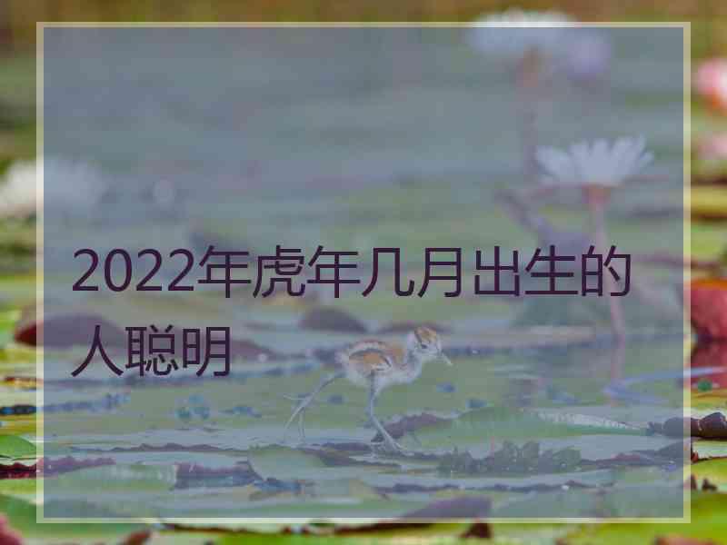 2022年虎年几月出生的人聪明