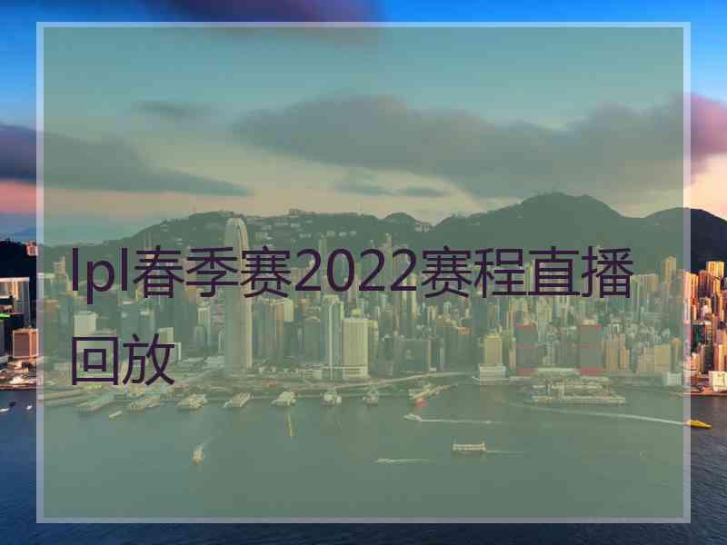 lpl春季赛2022赛程直播回放