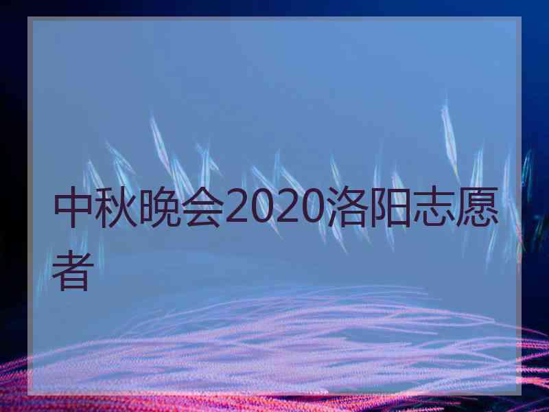 中秋晚会2020洛阳志愿者