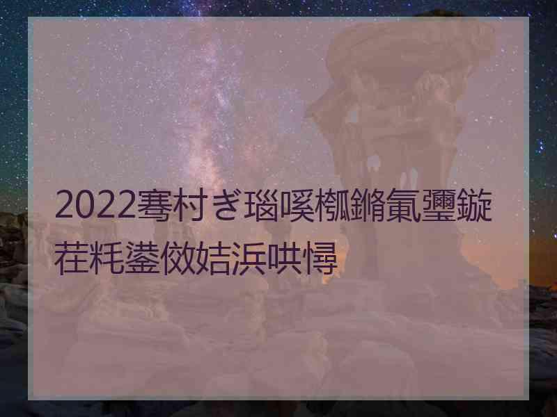 2022骞村ぎ瑙嗘槬鏅氭瓕鏇茬粍鍙傚姞浜哄憳