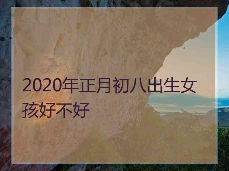 2020年正月初八出生女孩好不好