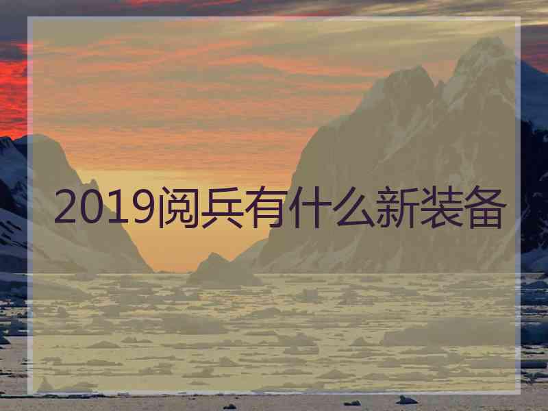 2019阅兵有什么新装备