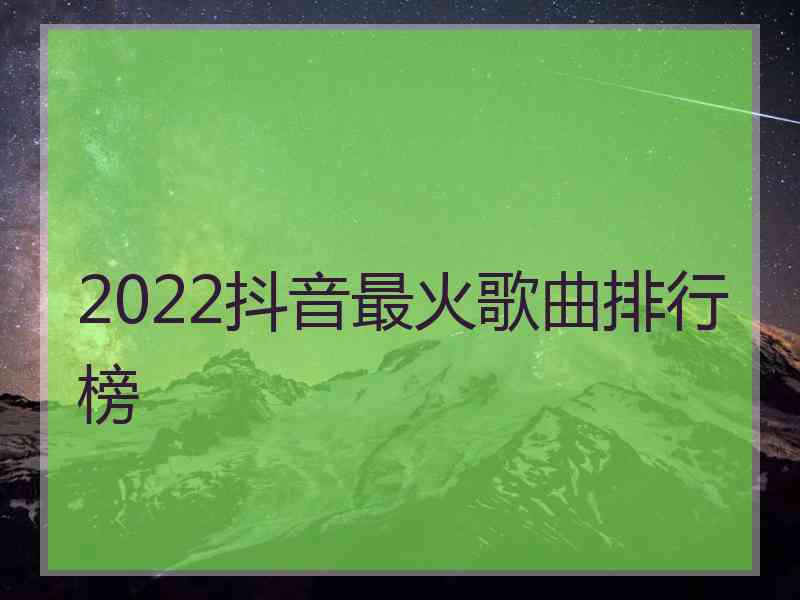 2022抖音最火歌曲排行榜