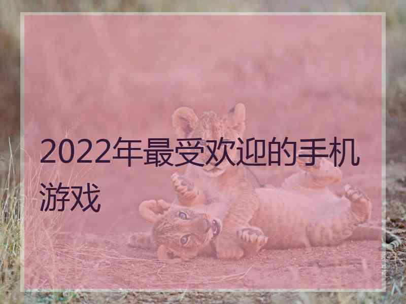 2022年最受欢迎的手机游戏