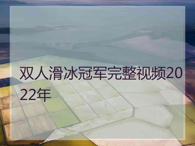 双人滑冰冠军完整视频2022年