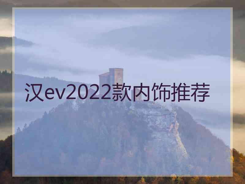 汉ev2022款内饰推荐