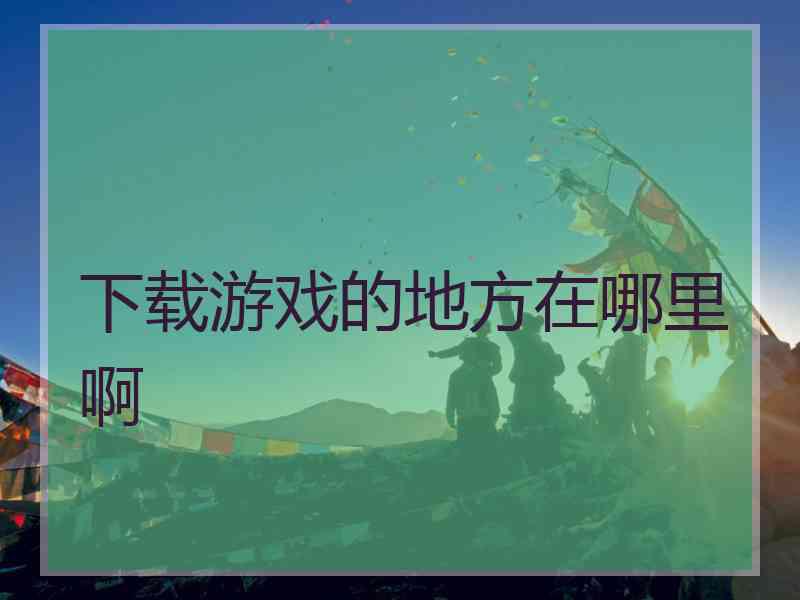 下载游戏的地方在哪里啊